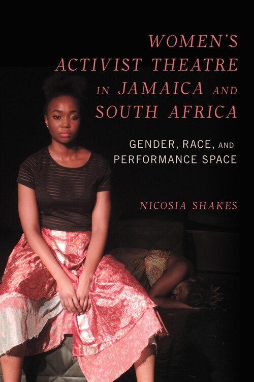 Womens Activist Theatre in Jamaica and South Africa: Gender, Race, and Performance Space (Hardcover)