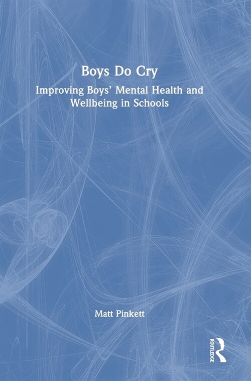Boys Do Cry : Improving Boys’ Mental Health and Wellbeing in Schools (Hardcover)