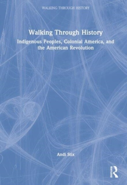 Walking Through History : Indigenous Peoples, Colonial America, and the American Revolution (Hardcover)