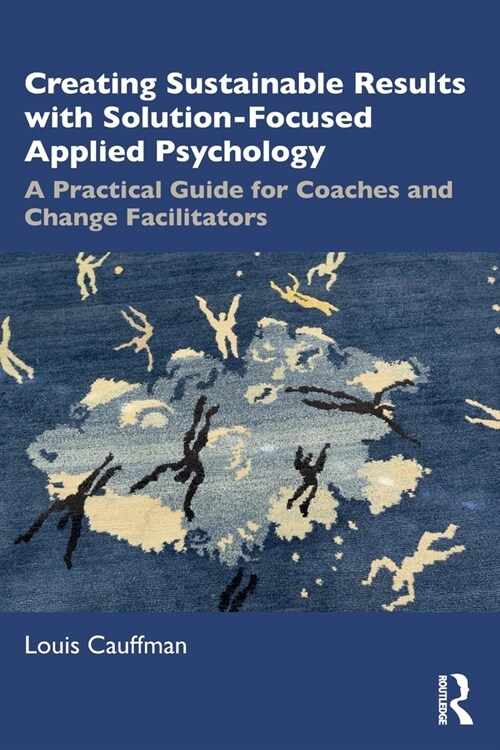 Creating Sustainable Results with Solution-Focused Applied Psychology : A Practical Guide for Coaches and Change Facilitators (Paperback)