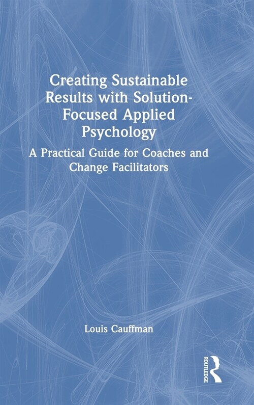 Creating Sustainable Results with Solution-Focused Applied Psychology : A Practical Guide for Coaches and Change Facilitators (Hardcover)