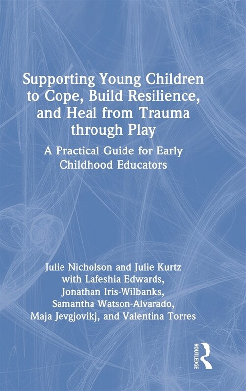 Supporting Young Children to Cope, Build Resilience, and Heal from Trauma through Play : A Practical Guide for Early Childhood Educators (Hardcover)