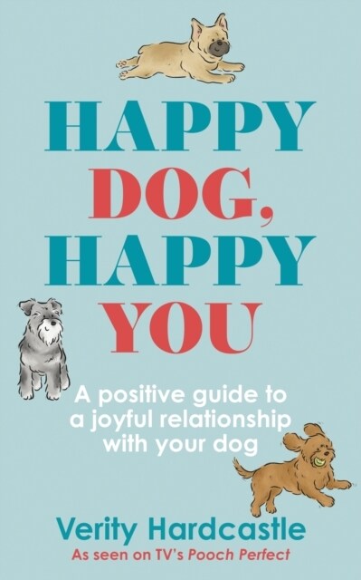 Happy Dog, Happy You : A positive guide to a joyful relationship with your dog (Hardcover)