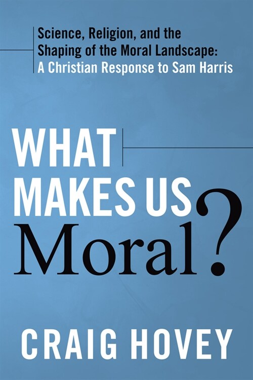 What Makes Us Moral?: Science, Religion and the Shaping of the Moral Landscape: A Christian Response to Sam Harris (Hardcover)