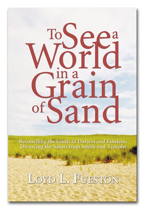 To See a World in a Grain of Sand: Reconciling the Saints to Darwin and Einstein, Divorcing the Saints from Smith and Lincoln (Hardcover)