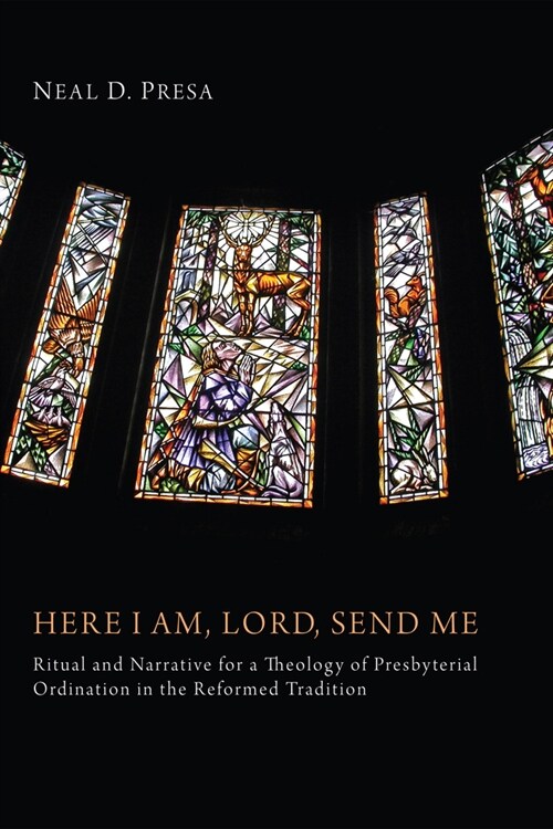Here I Am, Lord, Send Me: Ritual and Narrative for a Theology of Presbyterial Ordination in the Reformed Tradition (Hardcover)