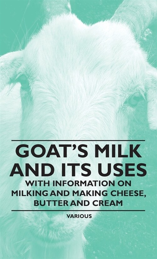 Goats Milk and Its Uses : With Information on Milking and Making Cheese, Butter and Cream (Hardcover)