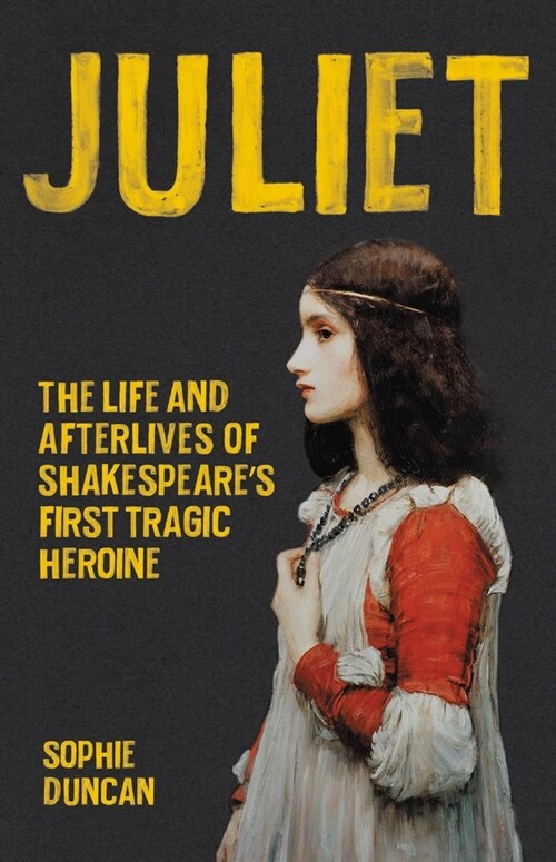 Juliet: The Life and Afterlives of Shakespeares First Tragic Heroine (Hardcover)