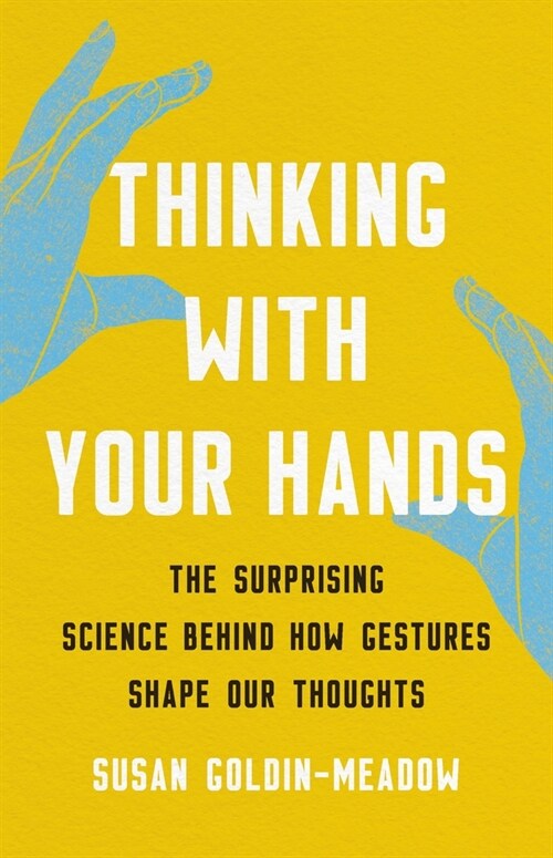 Thinking with Your Hands: The Surprising Science Behind How Gestures Shape Our Thoughts (Hardcover)