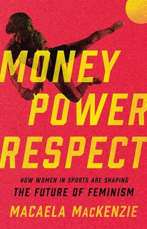 Money, Power, Respect: How Women in Sports Are Shaping the Future of Feminism (Hardcover)