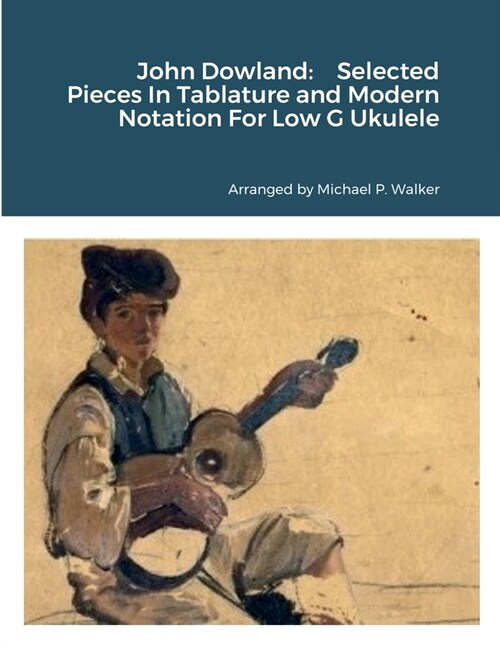 John Dowland: Selected Pieces In Tablature and Modern Notation For Low G Ukulele (Paperback)