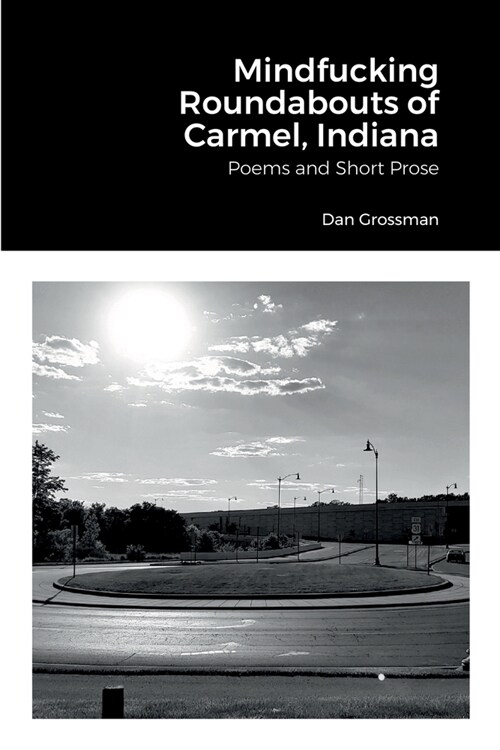 Mindfucking Roundabouts of Carmel, Indiana: Poems and Short Prose (Paperback)