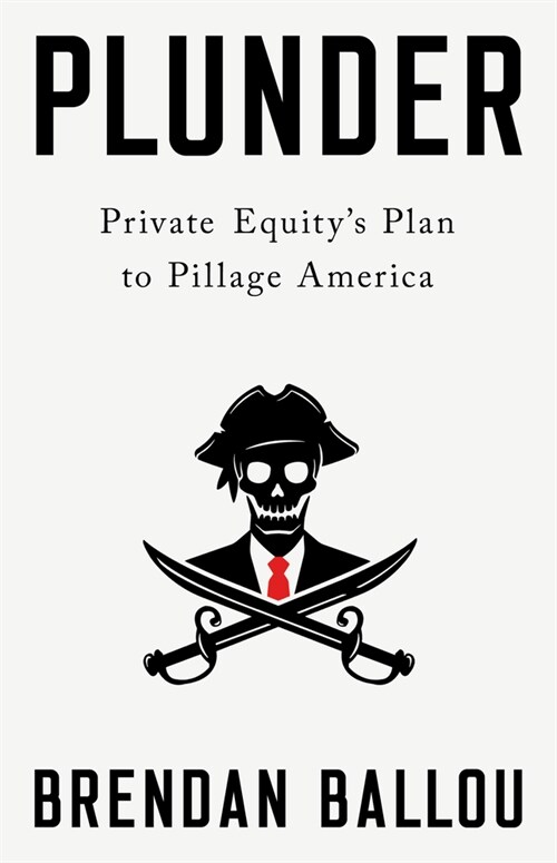 Plunder: Private Equitys Plan to Pillage America (Hardcover)