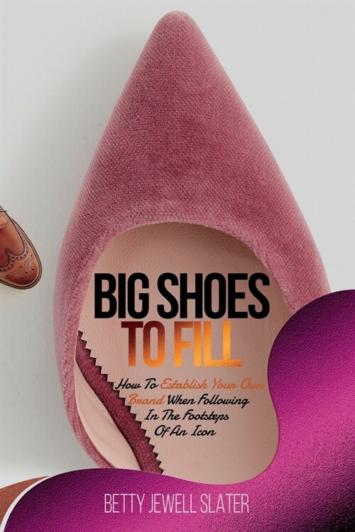 Big Shoes To Fill: How To Establish Your Own Brand When Following In The Footsteps of An Icon (Paperback)