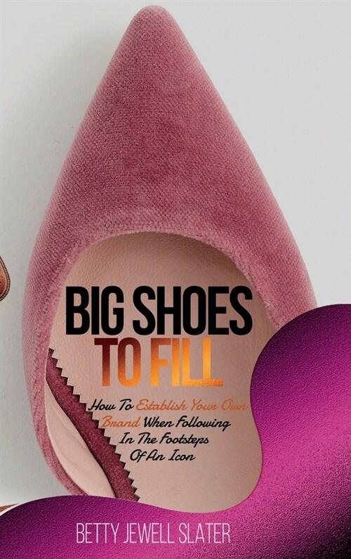 Big Shoes To Fill: How To Establish Your Own Brand When Following In The Footsteps Of An Icon (Hardcover)