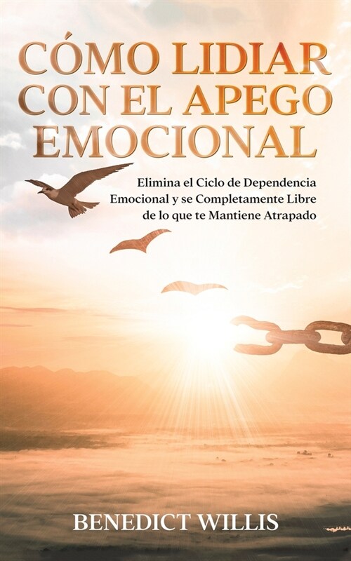 C?o Lidiar con el Apego Emocional: Elimina el Ciclo de Dependencia Emocional y se Completamente Libre de lo que te Mantiene Atrapado (Paperback)