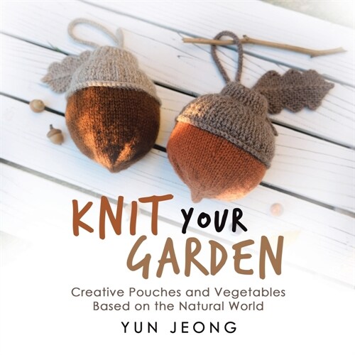 Knit Your Garden: Creative Pouches and Vegetables Based on the Natural World (Paperback)