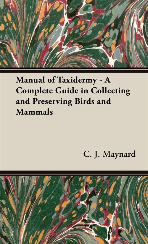 Manual of Taxidermy - A Complete Guide in Collecting and Preserving Birds and Mammals (Hardcover)