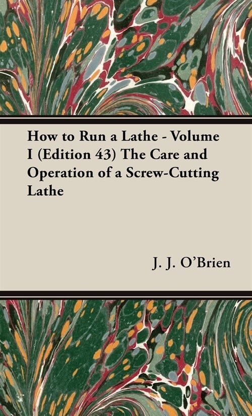 How to Run a Lathe - Volume I (Edition 43) The Care and Operation of a Screw-Cutting Lathe (Hardcover)