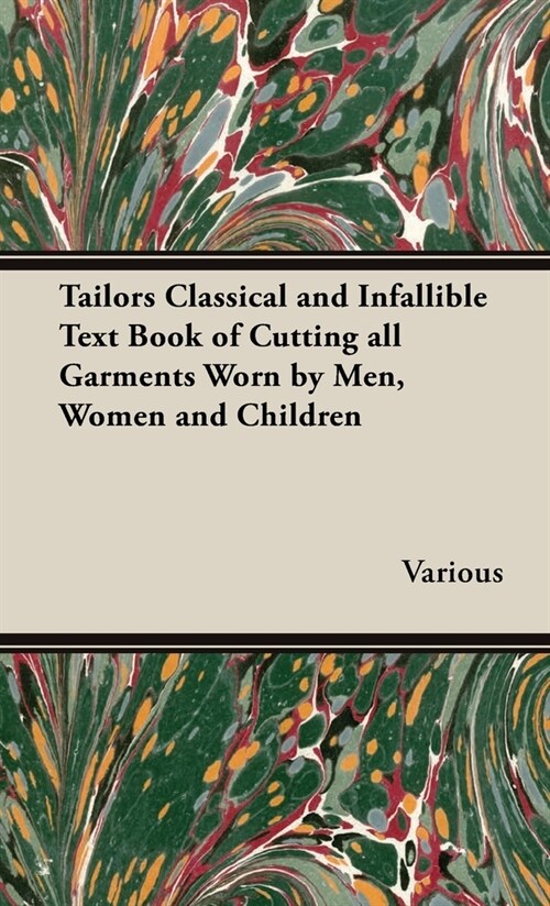 The Tailors Classical and Infallible Text Book of Cutting All Garments Worn by Men, Women and Children (Hardcover)