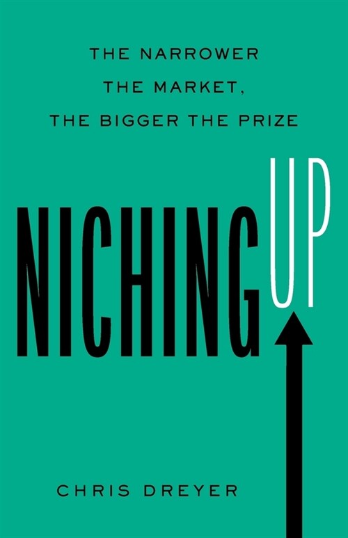 Niching Up: The Narrower the Market, the Bigger the Prize (Paperback)