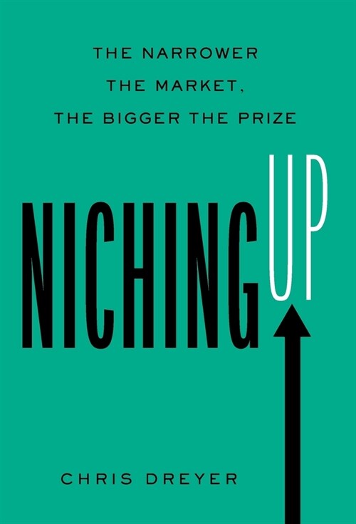 Niching Up: The Narrower the Market, the Bigger the Prize (Hardcover)