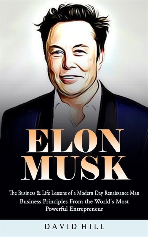 Elon Musk: The Business & Life Lessons of a Modern Day Renaissance Man (Business Principles From the Worlds Most Powerful Entrep (Paperback)