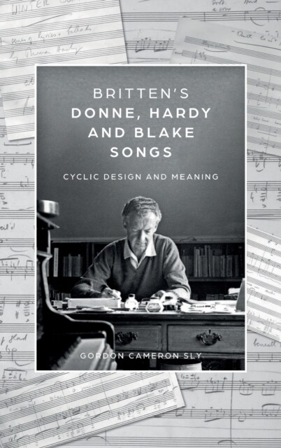 Britten’s Donne, Hardy and Blake Songs : Cyclic Design and Meaning (Hardcover)