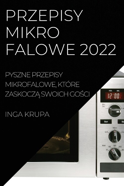 Przepisy Mikrofalowe 2022: Pyszne Przepisy Mikrofalowe, Kt?e ZaskoczĄ Swoich GoŚci (Paperback)