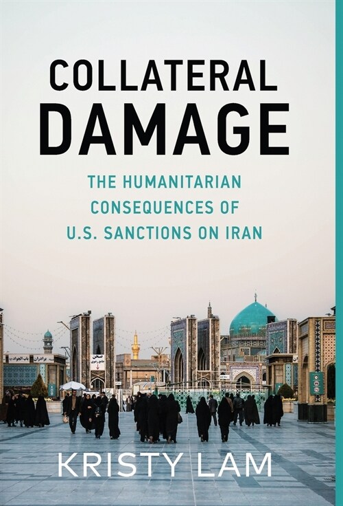 Collateral Damage: The Humanitarian Consequences of U.S. Sanctions on Iran (Hardcover)