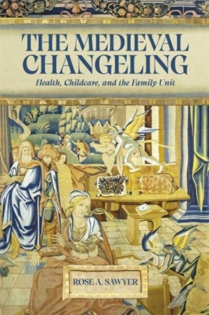 The Medieval Changeling : Health, Childcare, and the Family Unit (Hardcover)