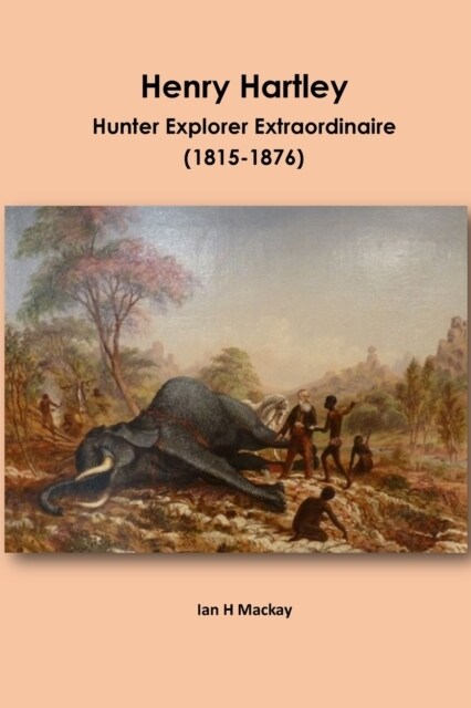 Henry Hartley: Hunter Explorer Extraordinaire 1815-1876 (Paperback)