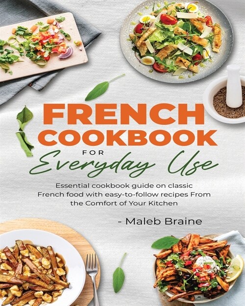 French cookbook for everyday use: Learn to cook classic French food with easy-to-follow recipes From the Comfort of Your Kitchen. (Paperback)