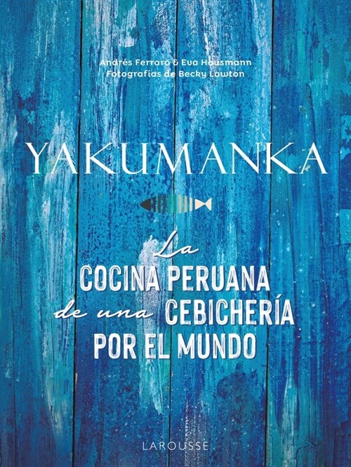 YAKUMANKA LA COCINA PERUANA DE UNA CEBICHERIA POR EL MUNDO (Book)