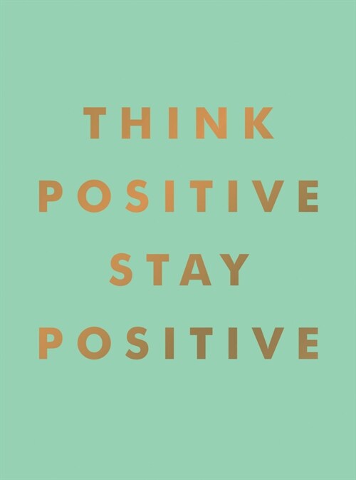 Think Positive, Stay Positive : Inspirational Quotes and Motivational Affirmations to Lift Your Spirits (Hardcover)