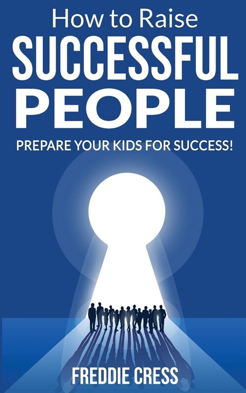 How to Raise Successful People: How to Increase your Influence and Raise a Boy, Break Free of the Overparenting Trap and Learn How Successful People L (Paperback)