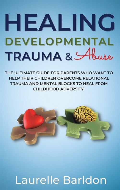 Healing Developmental Trauma And Abuse: The Ultimate Guide For Parents Who Want To Help Their Children Overcome Relational Trauma And Mental Blocks To (Hardcover)