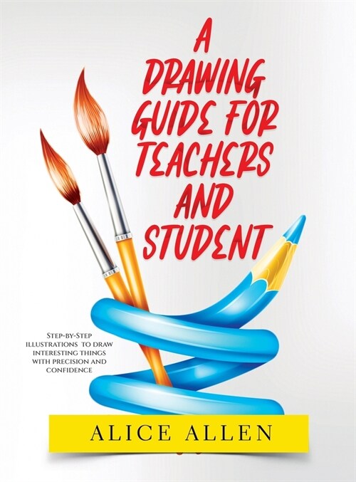 A Drawing Guide for Teachers and Students 2022: Step-by-Step illustrations to draw interesting things with precision and confidence (Hardcover)