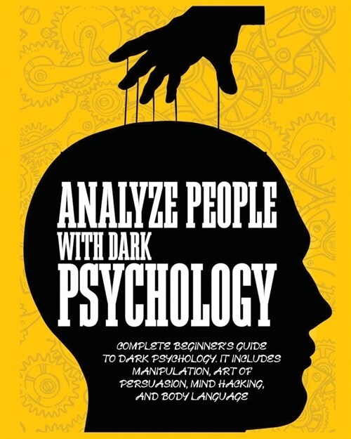 Analyze People with Dark Psychology: Complete Beginners Guide to Dark Psychology. It Includes Manipulation, Art of Persuasion, Mind Hacking and Body (Paperback)