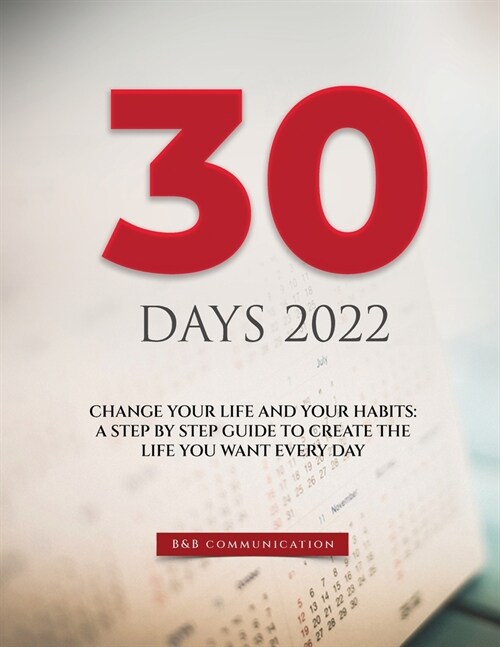 30 Days 2022: Change Your Life and Your Habits: A Step by Step Guide to Create the Life You Want Every Day (Paperback)