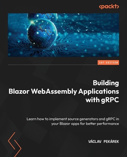 Building Blazor WebAssembly Applications with gRPC: Learn how to implement source generators and gRPC in your Blazor apps for better performance (Paperback)