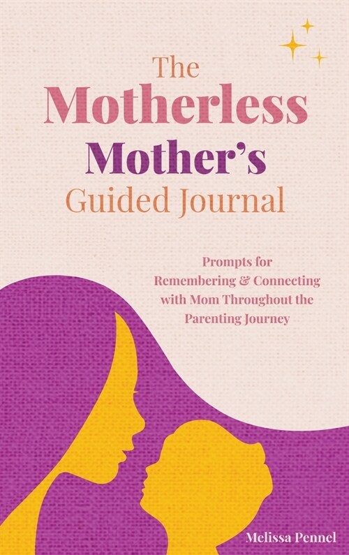 The Motherless Mothers Guided Journal: Prompts for Remembering and Connecting with Mom Throughout the Parenting Journey (Hardcover)
