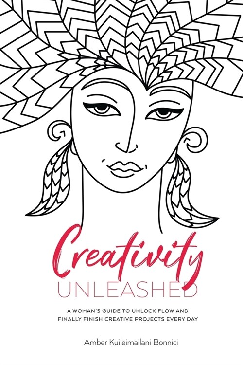 Creativity Unleashed: A Womans Guide to Unlock Flow and Finally Finish Creative Projects Every Day (Paperback)