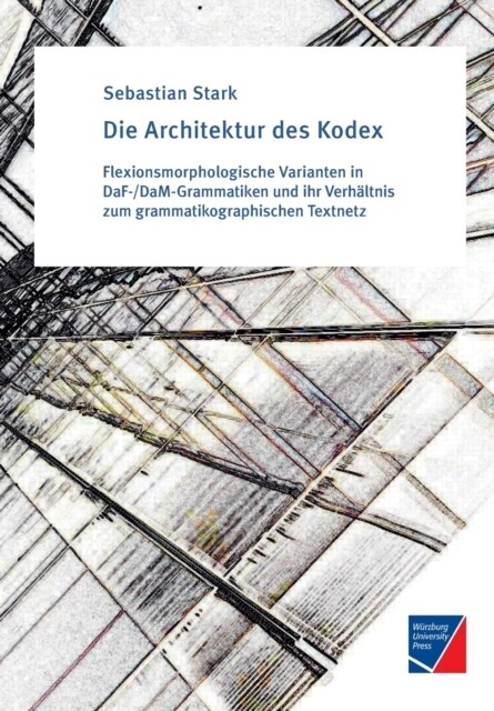 Die Architektur des Kodex: Flexionsmorphologische Varianten in DaF-/DaM-Grammatiken und ihr Verh?tnis zum grammatikographischen Textnetz (Paperback)