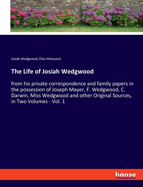 The Life of Josiah Wedgwood: from his private correspondence and family papers in the possession of Joseph Mayer, F. Wedgwood, C. Darwin, Miss Wedg (Paperback)