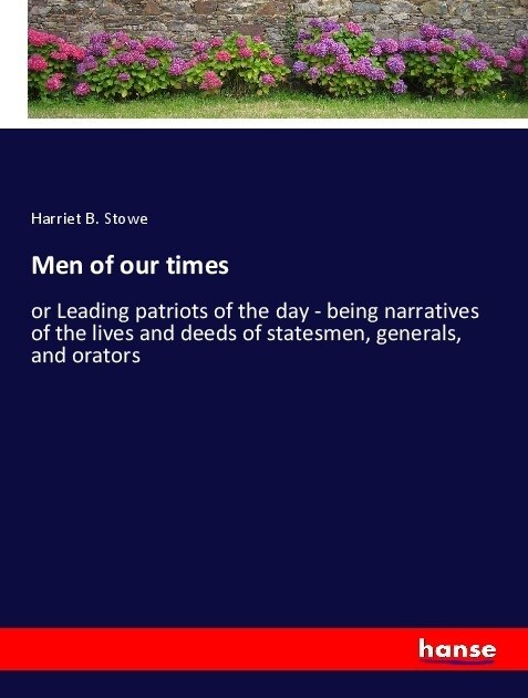 Men of our times: or Leading patriots of the day - being narratives of the lives and deeds of statesmen, generals, and orators (Paperback)