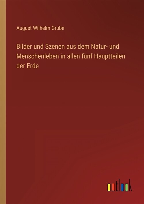 Bilder und Szenen aus dem Natur- und Menschenleben in allen f?f Hauptteilen der Erde (Paperback)