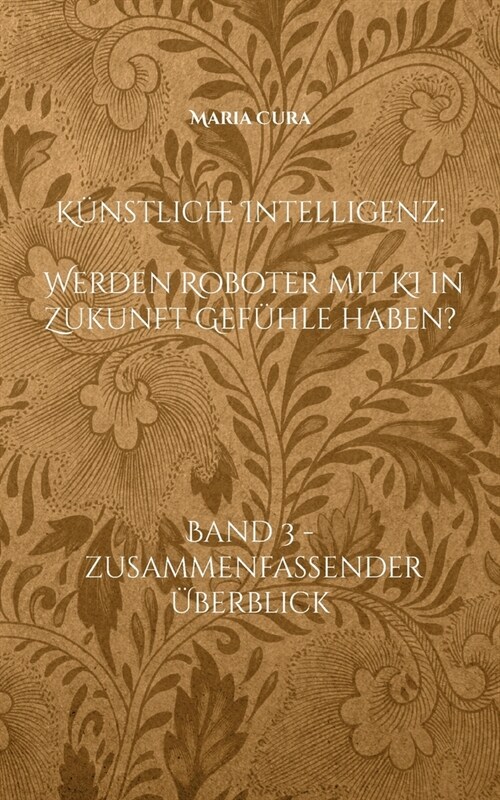 K?stliche Intelligenz - Werden Roboter mit KI in Zukunft Gef?le haben?: Band 3 - Zusammenfassender ?erblick (Paperback)