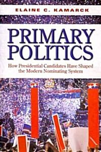 Primary Politics: How Presidential Candidates Have Shaped the Modern Nominating System (Paperback)