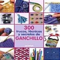 300 trucos, tecnicas y secretos de ganchillo/ 300 Crochet Tips, Techniques and Trade Secrets (Hardcover, Illustrated, Translation)